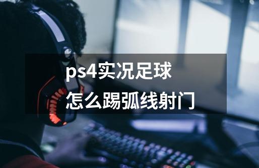 ps4实况足球怎么踢弧线射门-第1张-游戏资讯-智辉网络