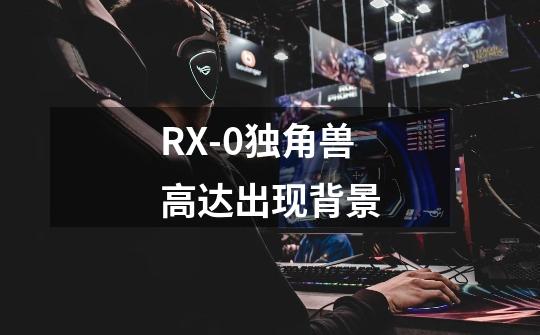 RX-0独角兽高达出现背景-第1张-游戏资讯-智辉网络