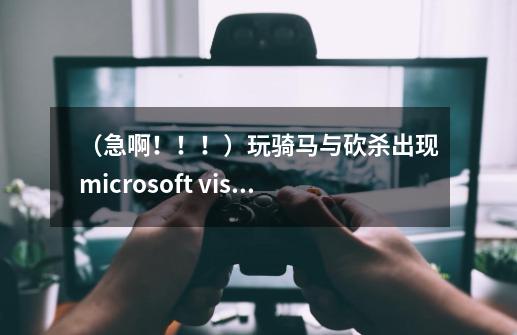 （急啊！！！）玩骑马与砍杀出现microsoft visual c++ runtime library！！-第1张-游戏资讯-智辉网络