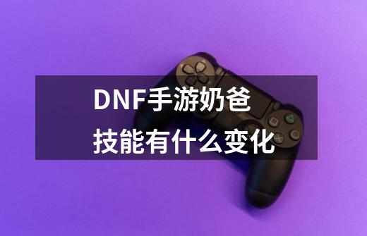 DNF手游奶爸技能有什么变化-第1张-游戏资讯-智辉网络