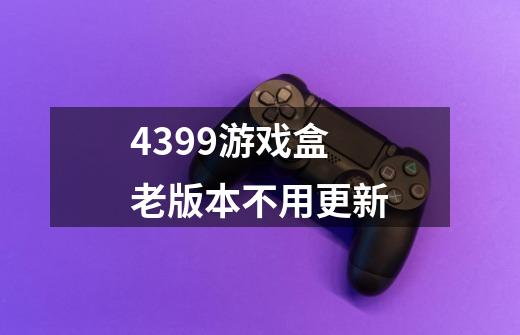 4399游戏盒老版本不用更新-第1张-游戏资讯-智辉网络