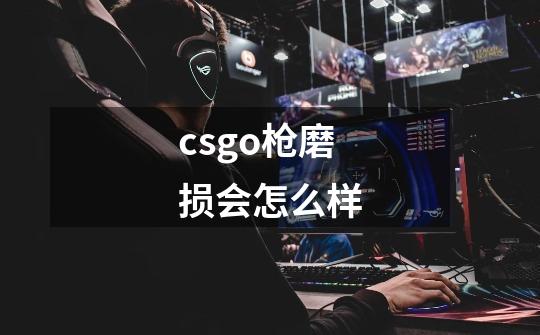 csgo枪磨损会怎么样-第1张-游戏资讯-智辉网络