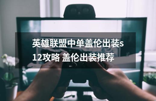 英雄联盟中单盖伦出装s12攻略 盖伦出装推荐-第1张-游戏资讯-智辉网络