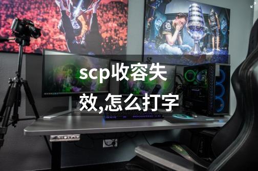 scp收容失效,怎么打字-第1张-游戏资讯-智辉网络