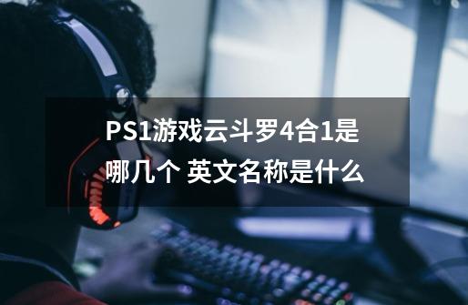 PS1游戏云斗罗4合1是哪几个 英文名称是什么-第1张-游戏资讯-智辉网络