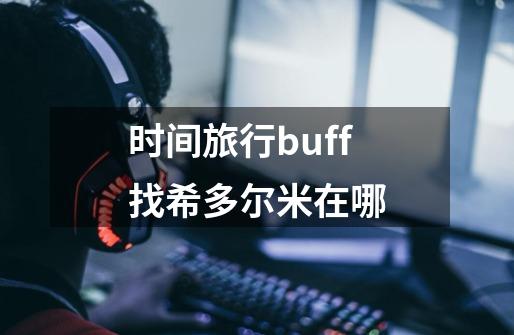 时间旅行buff找希多尔米在哪-第1张-游戏资讯-智辉网络