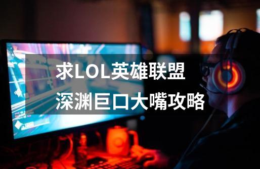 求LOL英雄联盟深渊巨口大嘴攻略-第1张-游戏资讯-智辉网络