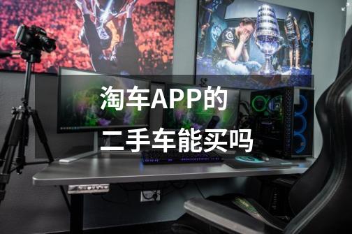 淘车APP的二手车能买吗-第1张-游戏资讯-智辉网络