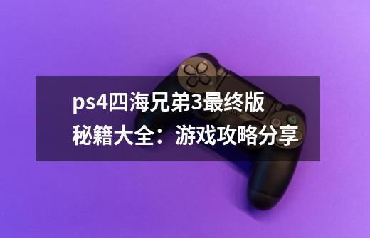 ps4四海兄弟3最终版秘籍大全：游戏攻略分享-第1张-游戏资讯-智辉网络