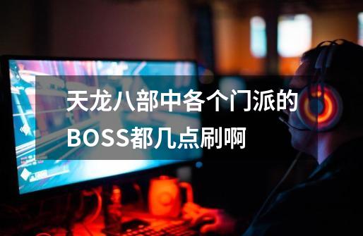 天龙八部中各个门派的BOSS都几点刷啊-第1张-游戏资讯-智辉网络