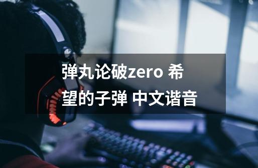 弹丸论破zero 希望的子弹 中文谐音-第1张-游戏资讯-智辉网络