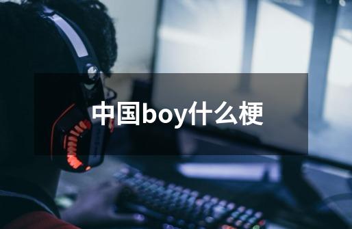 中国boy什么梗-第1张-游戏资讯-智辉网络