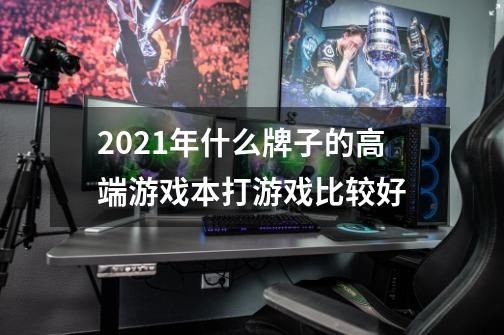 2021年什么牌子的高端游戏本打游戏比较好-第1张-游戏资讯-智辉网络