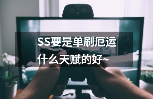 SS要是单刷厄运什么天赋的好~-第1张-游戏资讯-智辉网络