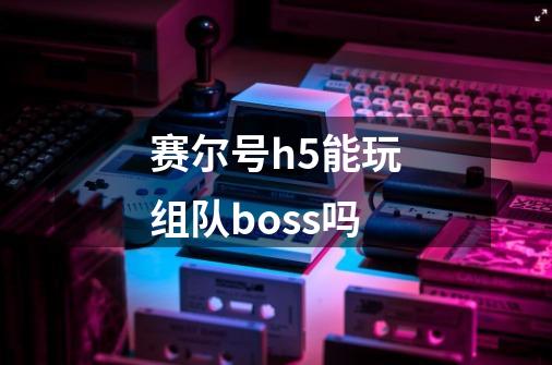 赛尔号h5能玩组队boss吗-第1张-游戏资讯-智辉网络