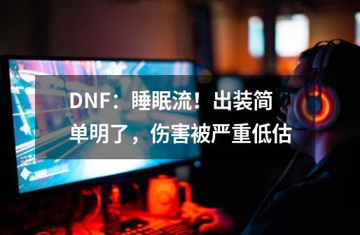 DNF：睡眠流！出装简单明了，伤害被严重低估-第1张-游戏资讯-智辉网络