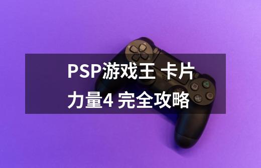 PSP游戏王 卡片力量4 完全攻略-第1张-游戏资讯-智辉网络