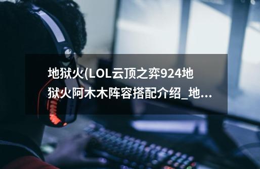 地狱火(LOL云顶之弈9.24地狱火阿木木阵容搭配介绍_地狱火(LOL云顶之弈9.24地狱火阿木木阵容搭配是什么-第1张-游戏资讯-智辉网络