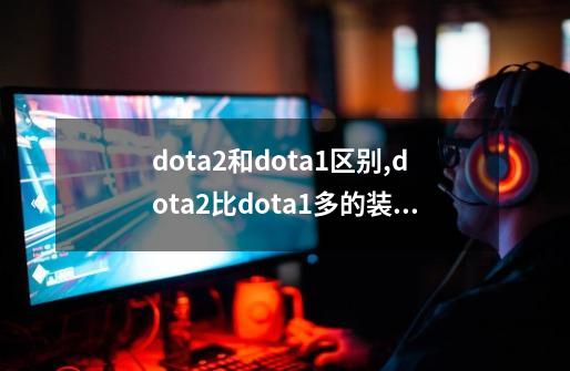 dota2和dota1区别,dota2比dota1多的装备-第1张-游戏资讯-智辉网络