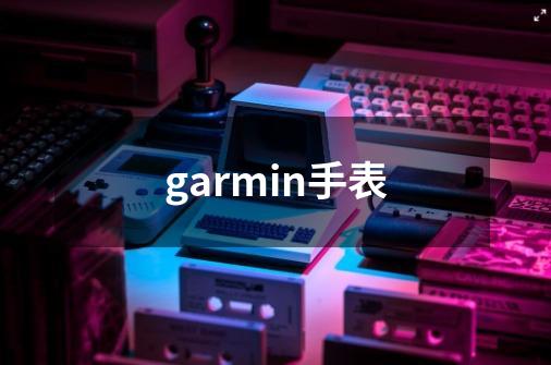 garmin手表-第1张-游戏资讯-智辉网络