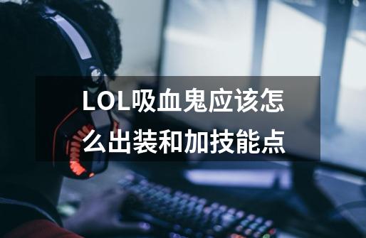 LOL吸血鬼应该怎么出装和加技能点-第1张-游戏资讯-智辉网络