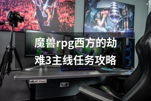 魔兽rpg西方的劫难3主线任务攻略-第1张-游戏资讯-智辉网络