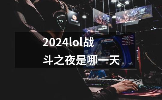 2024lol战斗之夜是哪一天-第1张-游戏资讯-智辉网络