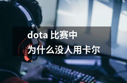 dota 比赛中为什么没人用卡尔-第1张-游戏资讯-智辉网络