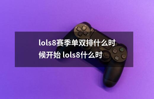 lols8赛季单双排什么时候开始 lols8什么时-第1张-游戏资讯-智辉网络