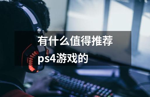 有什么值得推荐ps4游戏的-第1张-游戏资讯-智辉网络