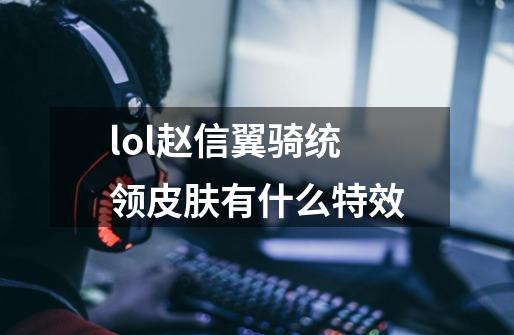 lol赵信翼骑统领皮肤有什么特效-第1张-游戏资讯-智辉网络