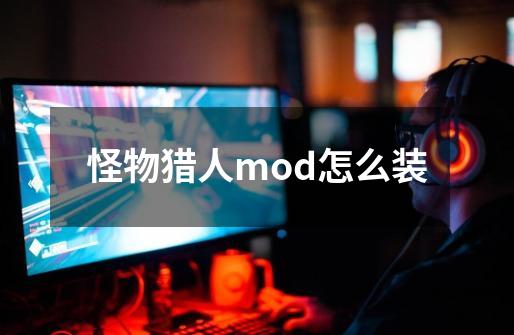 怪物猎人mod怎么装-第1张-游戏资讯-智辉网络