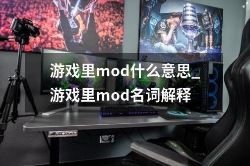 游戏里mod什么意思_游戏里mod名词解释-第1张-游戏资讯-智辉网络