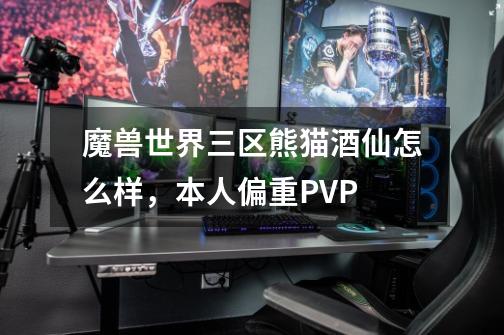 魔兽世界三区熊猫酒仙怎么样，本人偏重PVP-第1张-游戏资讯-智辉网络