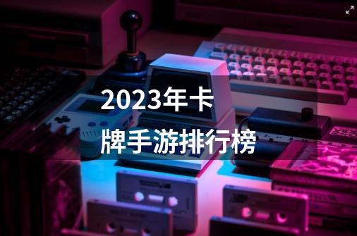 2023年卡牌手游排行榜-第1张-游戏资讯-智辉网络