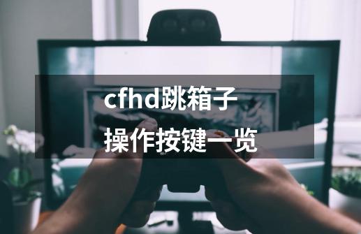 cfhd跳箱子操作按键一览-第1张-游戏资讯-智辉网络