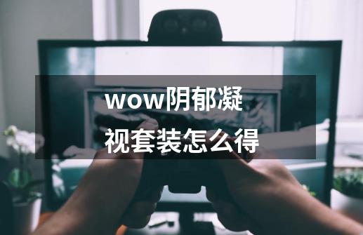 wow阴郁凝视套装怎么得-第1张-游戏资讯-智辉网络