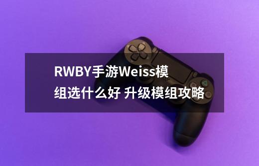 RWBY手游Weiss模组选什么好 升级模组攻略-第1张-游戏资讯-智辉网络