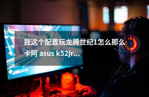 我这个配置玩龙腾世纪1怎么那么卡阿 asus k52jr 听说2对A卡的优化很好比一好很多是真的吗-第1张-游戏资讯-智辉网络