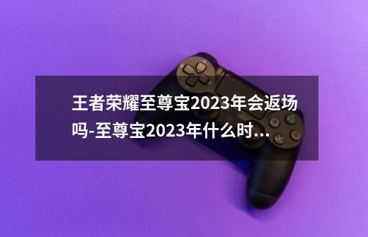 王者荣耀至尊宝2023年会返场吗-至尊宝2023年什么时候返场-第1张-游戏资讯-智辉网络