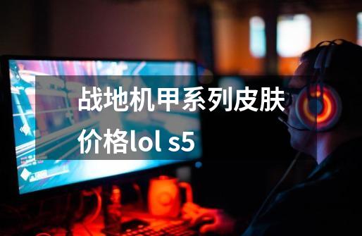 战地机甲系列皮肤价格lol s5-第1张-游戏资讯-智辉网络