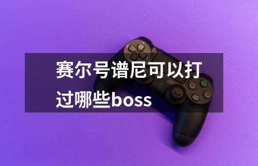 赛尔号谱尼可以打过哪些boss-第1张-游戏资讯-智辉网络