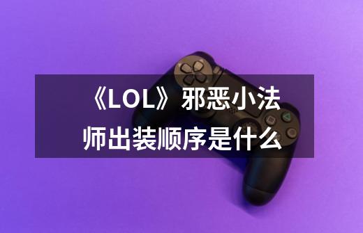 《LOL》邪恶小法师出装顺序是什么-第1张-游戏资讯-智辉网络