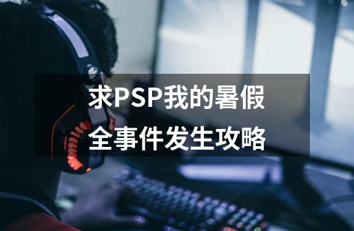 求PSP我的暑假全事件发生攻略-第1张-游戏资讯-智辉网络