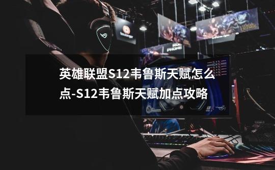 英雄联盟S12韦鲁斯天赋怎么点-S12韦鲁斯天赋加点攻略-第1张-游戏资讯-智辉网络