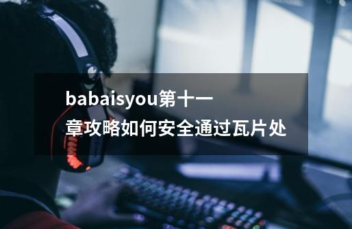 babaisyou第十一章攻略如何安全通过瓦片处-第1张-游戏资讯-智辉网络