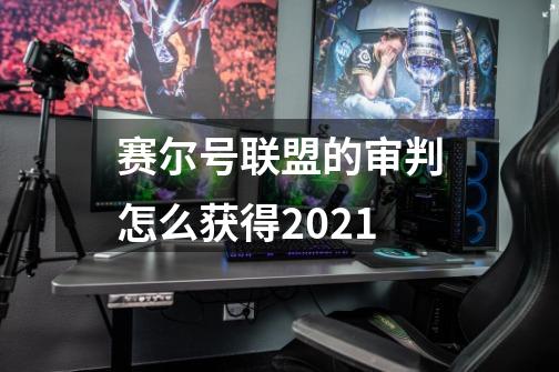 赛尔号联盟的审判怎么获得2021-第1张-游戏资讯-智辉网络