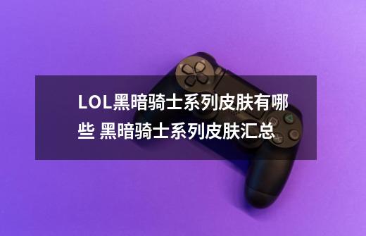 LOL黑暗骑士系列皮肤有哪些 黑暗骑士系列皮肤汇总-第1张-游戏资讯-智辉网络