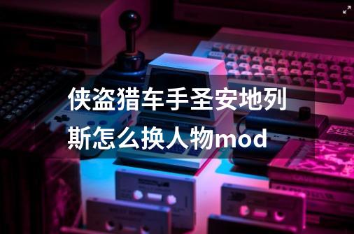 侠盗猎车手圣安地列斯怎么换人物mod-第1张-游戏资讯-智辉网络