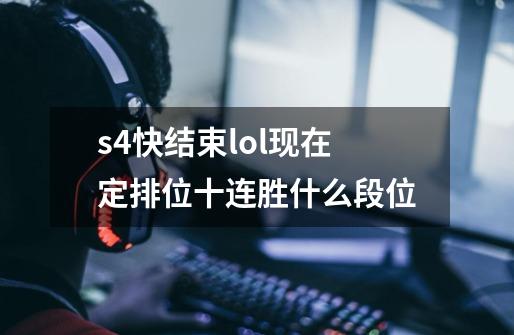 s4快结束lol现在定排位十连胜什么段位-第1张-游戏资讯-智辉网络